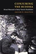 Conjuring The Buddha di Jacob P. Dalton edito da Columbia University Press