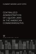 Centralized Administration of Liquor Laws in the American Commonwealths di Clement Moore Lacey Sites edito da Columbia University Press