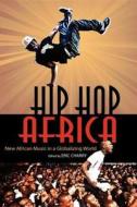 Hip Hop Africa Hip Hop Africa: New African Music in a Globalizing World New African Music in a Globalizing World edito da Indiana University Press