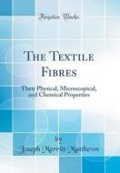 The Textile Fibres: Their Physical, Microscopical, and Chemical Properties (Classic Reprint) di Joseph Merritt Matthews edito da Forgotten Books