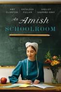 An Amish Schoolroom di Amy Clipston, Kathleen Fuller, Shelley Shepard Gray edito da Zondervan