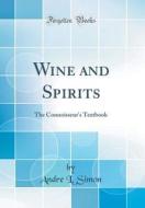 Wine and Spirits: The Connoisseur's Textbook (Classic Reprint) di Andre L. Simon edito da Forgotten Books