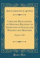 Laws and Regulations of Montana Relating to Inspection of Scales, and Weights and Measures: March 1, 1939 (Classic Reprint) di Montana Department of Agriculture edito da Forgotten Books