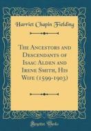 The Ancestors and Descendants of Isaac Alden and Irene Smith, His Wife (1599-1903) (Classic Reprint) di Harriet Chapin Fielding edito da Forgotten Books