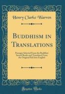 Buddhism in Translations: Passages Selected from the Buddhist Sacred Books and Translated from the Original Pali Into English (Classic Reprint) di Henry Clarke Warren edito da Forgotten Books