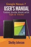 Google Nexus 7 User's Manual: Tablet Guide Book with Tips & Tricks! di Shelby Johnson edito da RAM Internet Media