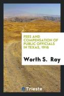 Fees and Compensation of Public Officials in Texas, 1916 di Worth S. Ray edito da LIGHTNING SOURCE INC