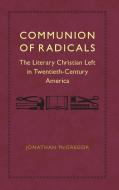 Communion of Radicals: The Literary Christian Left in Twentieth-Century America di Jonathan McGregor edito da LOUISIANA ST UNIV PR