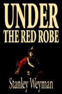 Under the Red Robe by Stanley Weyman, Fiction, Classics, Historical di Stanley J. Weyman edito da Wildside Press