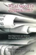 What Good Is Journalism?: How Reporters and Editors Are Saving America's Way of Life edito da University of Missouri Press