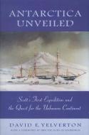 Antarctica Unveiled di David E. Yelverton edito da University Press of Colorado