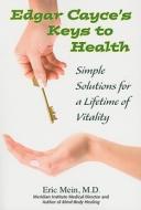 Edgar Cayce's Key's to Health: Simple Solutions for a Lifetime of Vitality di Eric A. Mein edito da A. R. E. Press