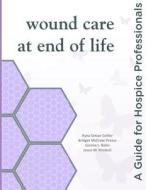 Wound Care at End of Life: A Guide for Hospice Professionals di Kyna Setsor Collier, Bridget McCrate Protus, Connie L. Bohn edito da Hospiscript Services