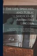 The Life, Speeches, and Public Services of Abram [Sic] Lincoln: Together With a Sketch of the Life of Hannibal Hamlin: Republican Candidates for the O di Anonymous edito da LEGARE STREET PR