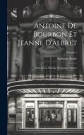 Antoine De Bourbon Et Jeanne D'albret: Suite De La Mariage De Jeanne D'albret; Volume 1 di Alphonse Ruble edito da LEGARE STREET PR