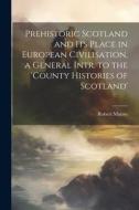 Prehistoric Scotland and Its Place in European Civilisation, a General Intr. to the 'county Histories of Scotland' di Robert Munro edito da LEGARE STREET PR