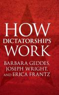 How Dictatorships Work di Barbara Geddes, Joseph Wright, Erica Frantz edito da Cambridge University Press