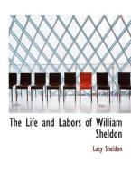 The Life And Labors Of William Sheldon di Lucy Sheldon edito da Bibliolife