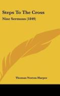 Steps to the Cross: Nine Sermons (1849) di Thomas Norton Harper edito da Kessinger Publishing