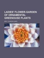 Ladies' Flower-Garden of Ornamental Greenouse Plants di Mrs Loundon edito da Rarebooksclub.com