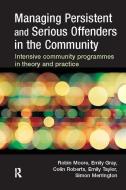 Managing Persistent and Serious Offenders in the Community di Robin Moore edito da Taylor & Francis Ltd