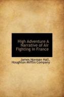 High Adventure A Narrative Of Air Fighting In France di James Norman Hall edito da Bibliolife
