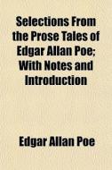 Selections From The Prose Tales Of Edgar Allan Poe; With Notes And Introduction di Edgar Allan Poe edito da General Books Llc