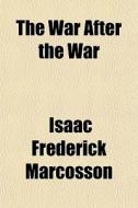 The War After The War di Isaac Frederick Marcosson edito da General Books Llc