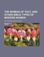 The Woman Of Tact, And Other Bible Types di William Mackintosh MacKay edito da Rarebooksclub.com