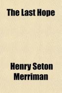 The Last Hope di Henry Seton Merriman edito da General Books