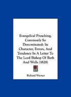 Evangelical Preaching, Commonly So Denominated: Its Character, Errors, and Tendency in a Letter to the Lord Bishop of Bath and Wells (1828) di Richard Warner edito da Kessinger Publishing