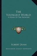 The Youngest World: A Novel of the Frontier di Robert Dunn edito da Kessinger Publishing