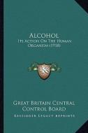 Alcohol: Its Action on the Human Organism (1918) di Great Britain Central Control Board edito da Kessinger Publishing