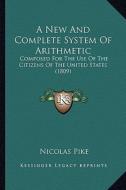 A   New and Complete System of Arithmetic a New and Complete System of Arithmetic: Composed for the Use of the Citizens of the United States (1compose di Nicolas Pike edito da Kessinger Publishing