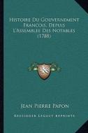 Histoire Du Gouvernement Francois, Depuis L'Assemblee Des Notables (1788) di Jean Pierre Papon edito da Kessinger Publishing