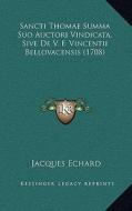 Sancti Thomae Summa Suo Auctori Vindicata, Sive de V. F. Vincentii Bellovacensis (1708) di Jacques Echard edito da Kessinger Publishing