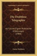 Die Drahtlose Telegraphie: Auf Grund Eigner Praktischer Erfahrungen (1904) di Gustav Eichhorn edito da Kessinger Publishing