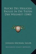 Blicke Des Heiligen Paulus in Die Tiefen Der Weisheit (1840) di Johann Michael Sailer edito da Kessinger Publishing