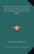 Beitrage Zur Geschichte Der Trierer Buchmalerei Im Fruheren Mittelalter (1896) di Edmund Braun edito da Kessinger Publishing