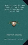 I Caratteri Anatomici Per Conoscere I Principali Legnami Adoperati in Italia (1906) di Lodovico Piccioli edito da Kessinger Publishing