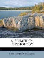 A Primer Of Physiology di Ernest Henry Starling edito da Nabu Press