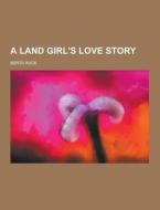 A Land Girl\'s Love Story di Berta Ruck edito da Theclassics.us