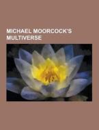 Michael Moorcock\'s Multiverse di Source Wikipedia edito da University-press.org