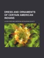 Dress and Ornaments of Certain American Indians di Lucien Carr edito da General Books