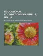 Educational Foundations; A Text Book For The Professional Teacher Volume 12, No. 10 di Anonymous edito da Rarebooksclub.com