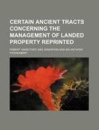 Certain Ancient Tracts Concerning The Management Of Landed Property Reprinted di Robert Vansittart edito da General Books Llc