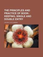 The Principles and Practice of Book-Keeping, Single and Double Entry di Calvin G. Hutchinson edito da Rarebooksclub.com