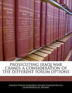 Prosecuting Iraqi War Crimes: A Consideration Of The Different Forum Options edito da Bibliogov