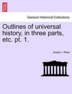 Outlines of universal history, in three parts, etc. pt. 1. di Joseph J. Reed edito da British Library, Historical Print Editions