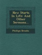 New Starts in Life: And Other Sermons... di Phillips Brooks edito da Saraswati Press